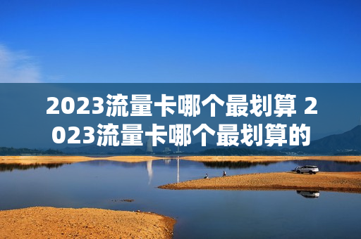 2023流量卡哪个最划算 2023流量卡哪个最划算的