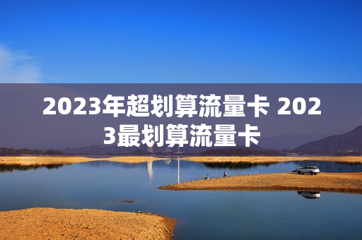 2023年超划算流量卡 2023最划算流量卡