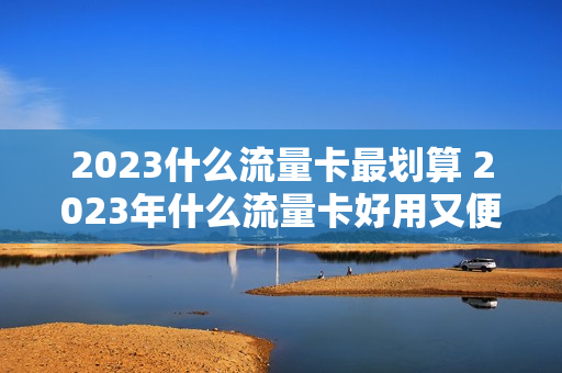 2023什么流量卡最划算 2023年什么流量卡好用又便宜