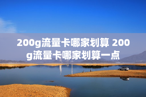 200g流量卡哪家划算 200g流量卡哪家划算一点
