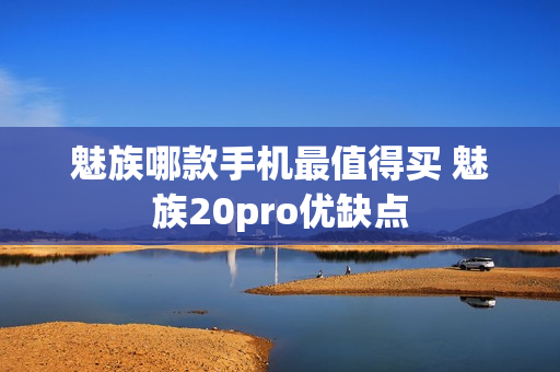 魅族哪款手机最值得买 魅族20pro优缺点