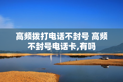 高频拨打电话不封号 高频不封号电话卡,有吗