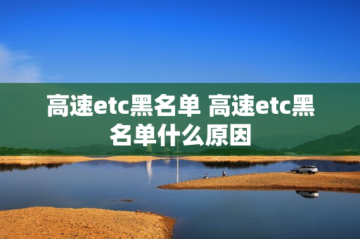 高速etc黑名单 高速etc黑名单什么原因
