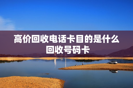 高价回收电话卡目的是什么 回收号码卡