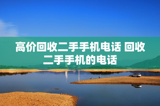 高价回收二手手机电话 回收二手手机的电话