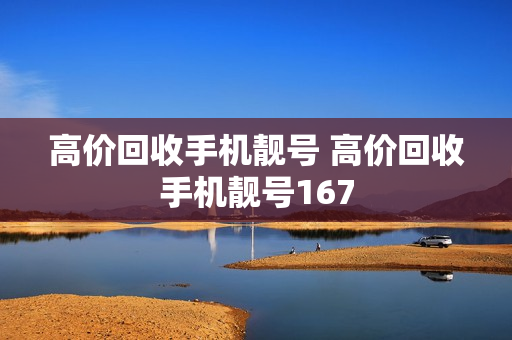 高价回收手机靓号 高价回收手机靓号167
