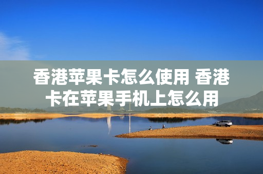 香港苹果卡怎么使用 香港卡在苹果手机上怎么用
