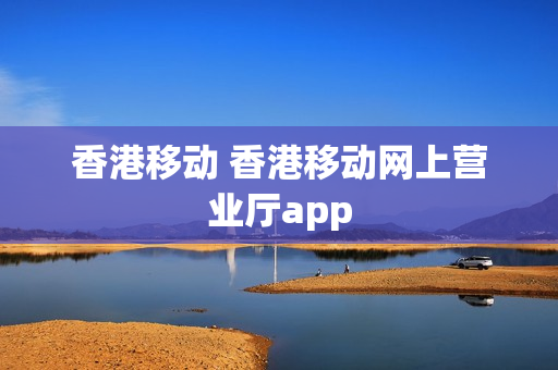 香港移动 香港移动网上营业厅app