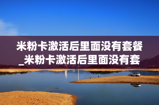 米粉卡激活后里面没有套餐_米粉卡激活后里面没有套餐怎么办
