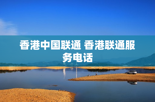 香港中国联通 香港联通服务电话