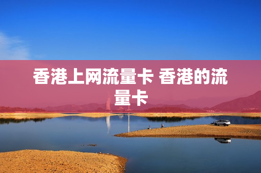 香港上网流量卡 香港的流量卡