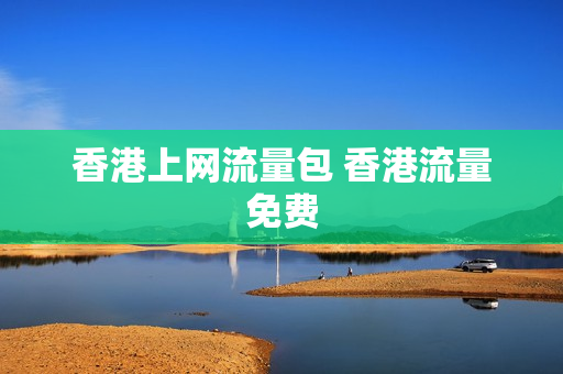 香港上网流量包 香港流量免费