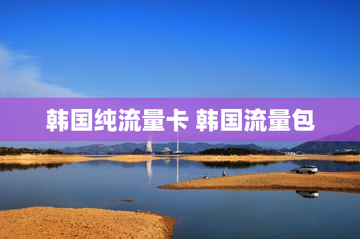 韩国纯流量卡 韩国流量包