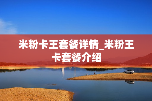 米粉卡王套餐详情_米粉王卡套餐介绍