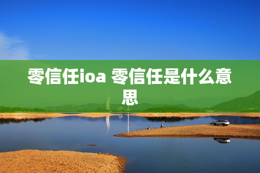 零信任ioa 零信任是什么意思