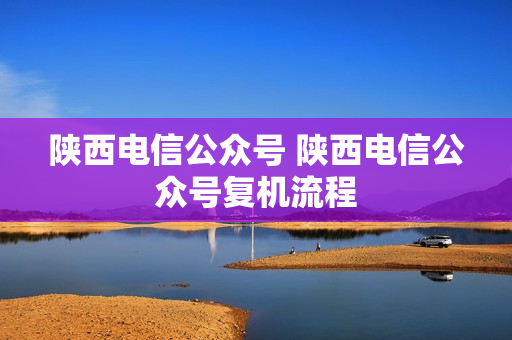 陕西电信公众号 陕西电信公众号复机流程