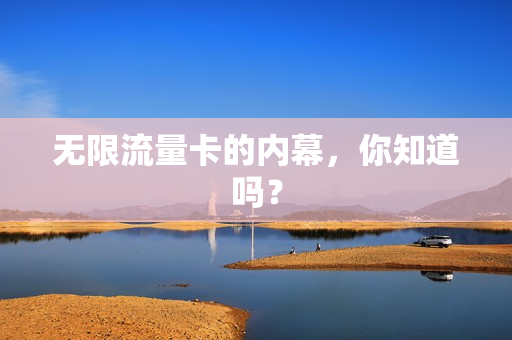无限流量卡的内幕，你知道吗？