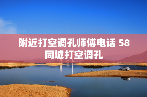 附近打空调孔师傅电话 58同城打空调孔