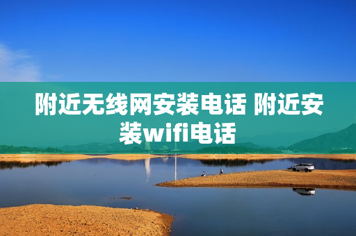 附近无线网安装电话 附近安装wifi电话