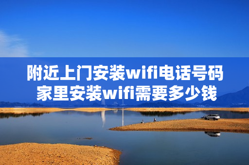 附近上门安装wifi电话号码 家里安装wifi需要多少钱