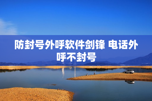 防封号外呼软件剑锋 电话外呼不封号