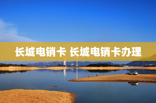 长城电销卡 长城电销卡办理