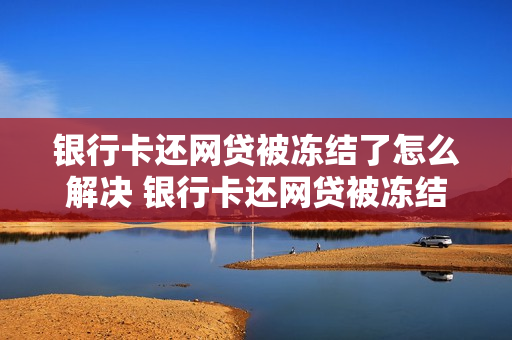 银行卡还网贷被冻结了怎么解决 银行卡还网贷被冻结了怎么解决问题