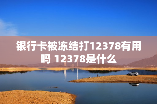 银行卡被冻结打12378有用吗 12378是什么