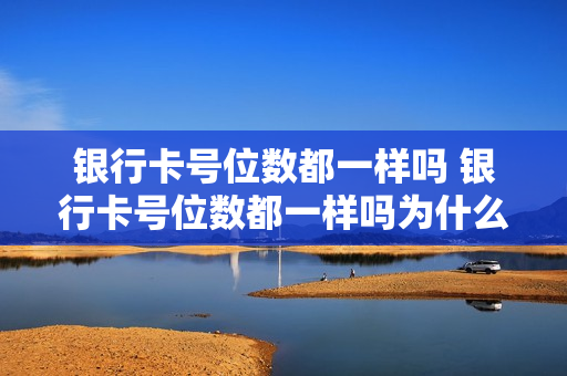 银行卡号位数都一样吗 银行卡号位数都一样吗为什么