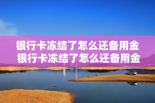 银行卡冻结了怎么还备用金 银行卡冻结了怎么还备用金呢