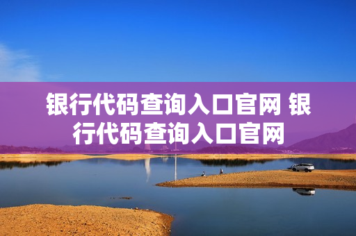 银行代码查询入口官网 银行代码查询入口官网