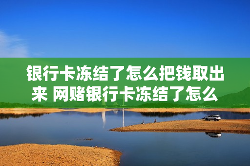 银行卡冻结了怎么把钱取出来 网赌银行卡冻结了怎么把钱取出来