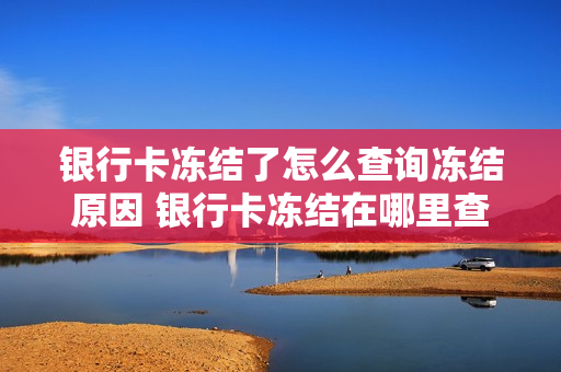 银行卡冻结了怎么查询冻结原因 银行卡冻结在哪里查看冻结原因