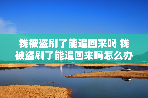 钱被盗刷了能追回来吗 钱被盗刷了能追回来吗怎么办