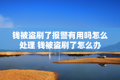 钱被盗刷了报警有用吗怎么处理 钱被盗刷了怎么办