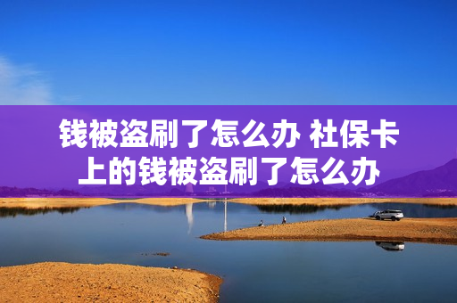钱被盗刷了怎么办 社保卡上的钱被盗刷了怎么办