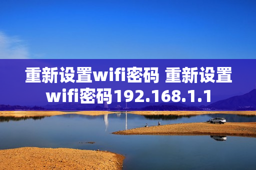 重新设置wifi密码 重新设置wifi密码192.168.1.1