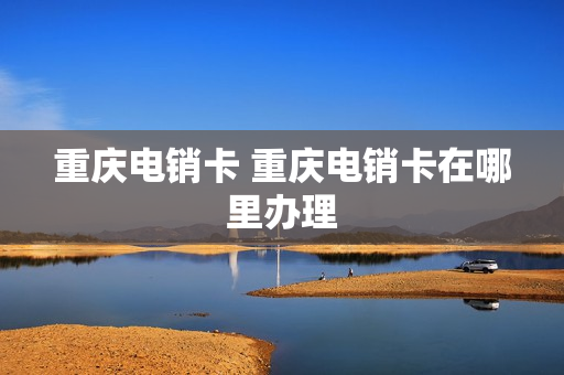 重庆电销卡 重庆电销卡在哪里办理