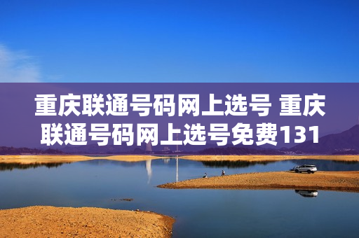 重庆联通号码网上选号 重庆联通号码网上选号免费1319