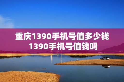 重庆1390手机号值多少钱 1390手机号值钱吗