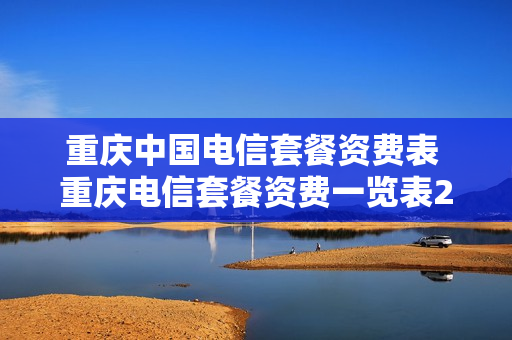 重庆中国电信套餐资费表 重庆电信套餐资费一览表2021