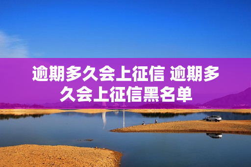 逾期多久会上征信 逾期多久会上征信黑名单