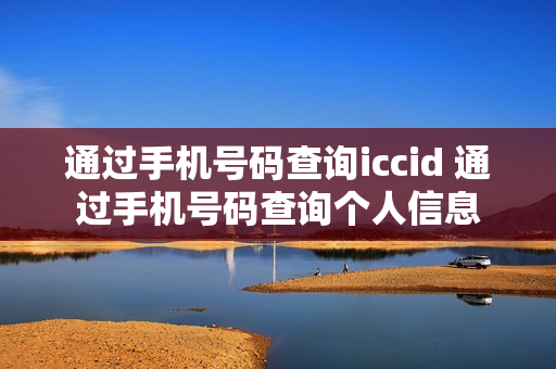通过手机号码查询iccid 通过手机号码查询个人信息