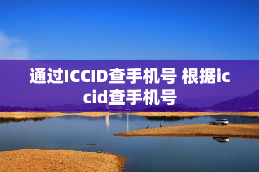 通过ICCID查手机号 根据iccid查手机号