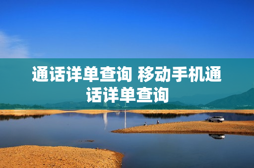 通话详单查询 移动手机通话详单查询