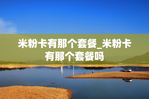 米粉卡有那个套餐_米粉卡有那个套餐吗