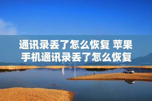 通讯录丢了怎么恢复 苹果手机通讯录丢了怎么恢复