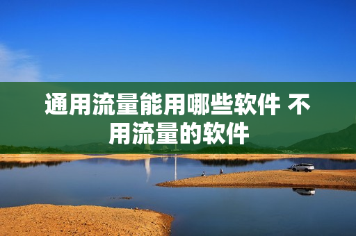 通用流量能用哪些软件 不用流量的软件