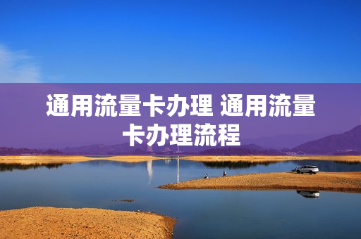 通用流量卡办理 通用流量卡办理流程