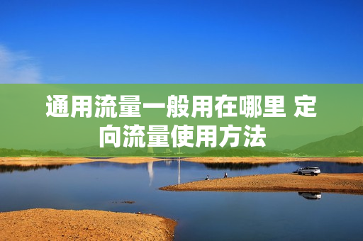 通用流量一般用在哪里 定向流量使用方法